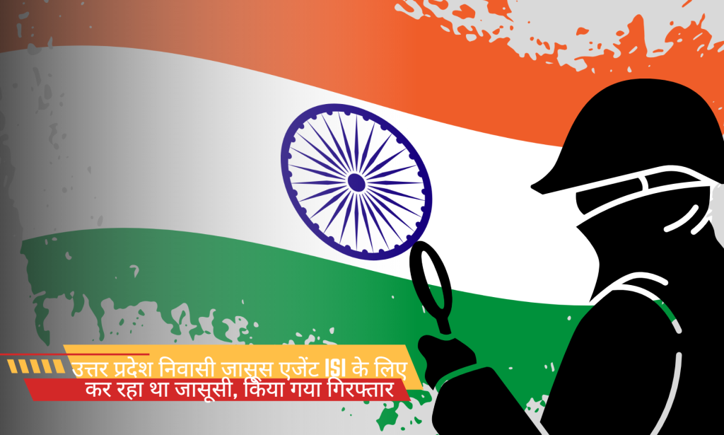 उत्तर प्रदेश निवासी जासूस एजेंट ISI के लिए कर रहा था जासूसी, किया गया गिरफ्तार