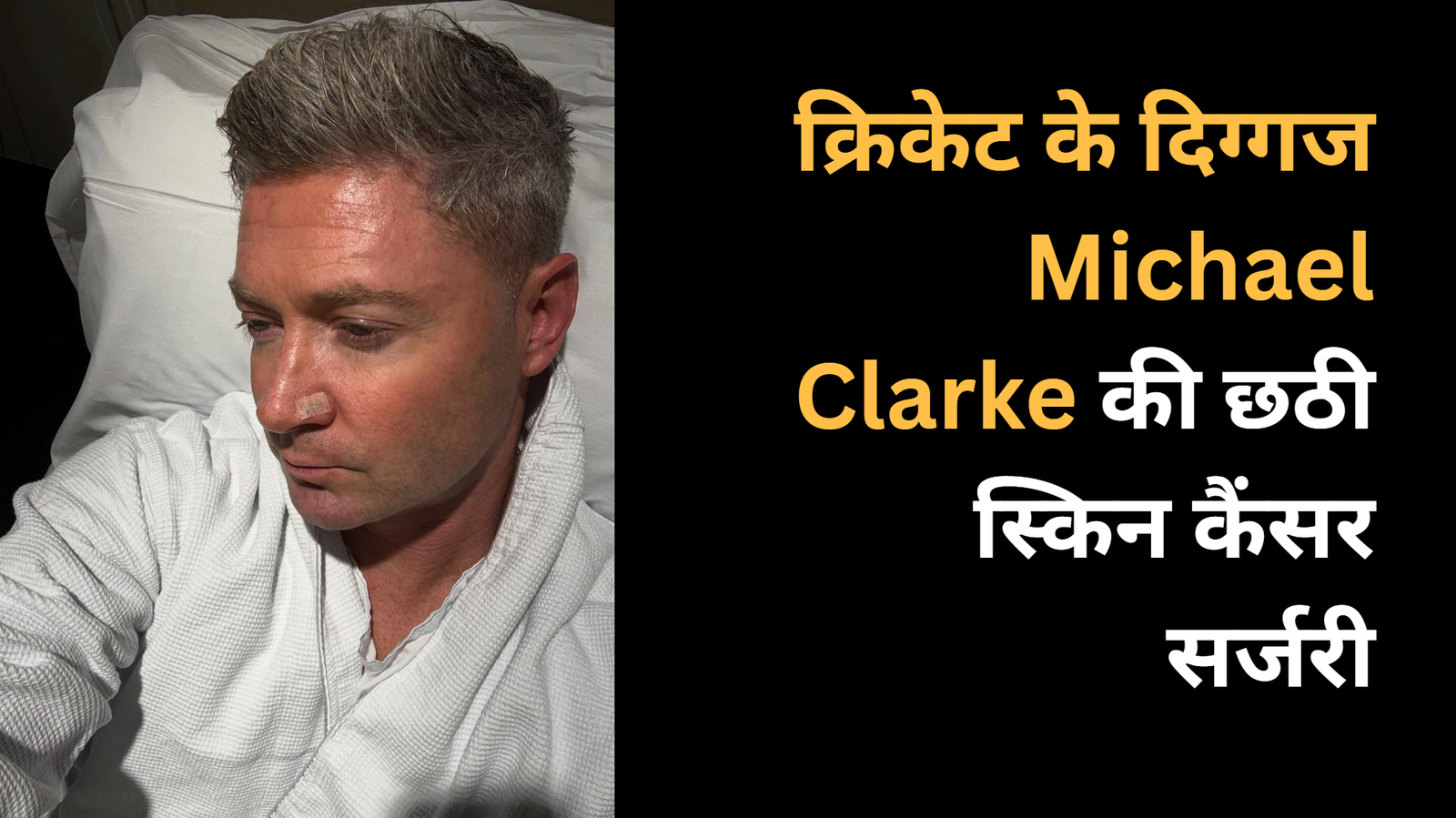 क्रिकेट के दिग्गज Michael Clarke की छठी स्किन कैंसर सर्जरी