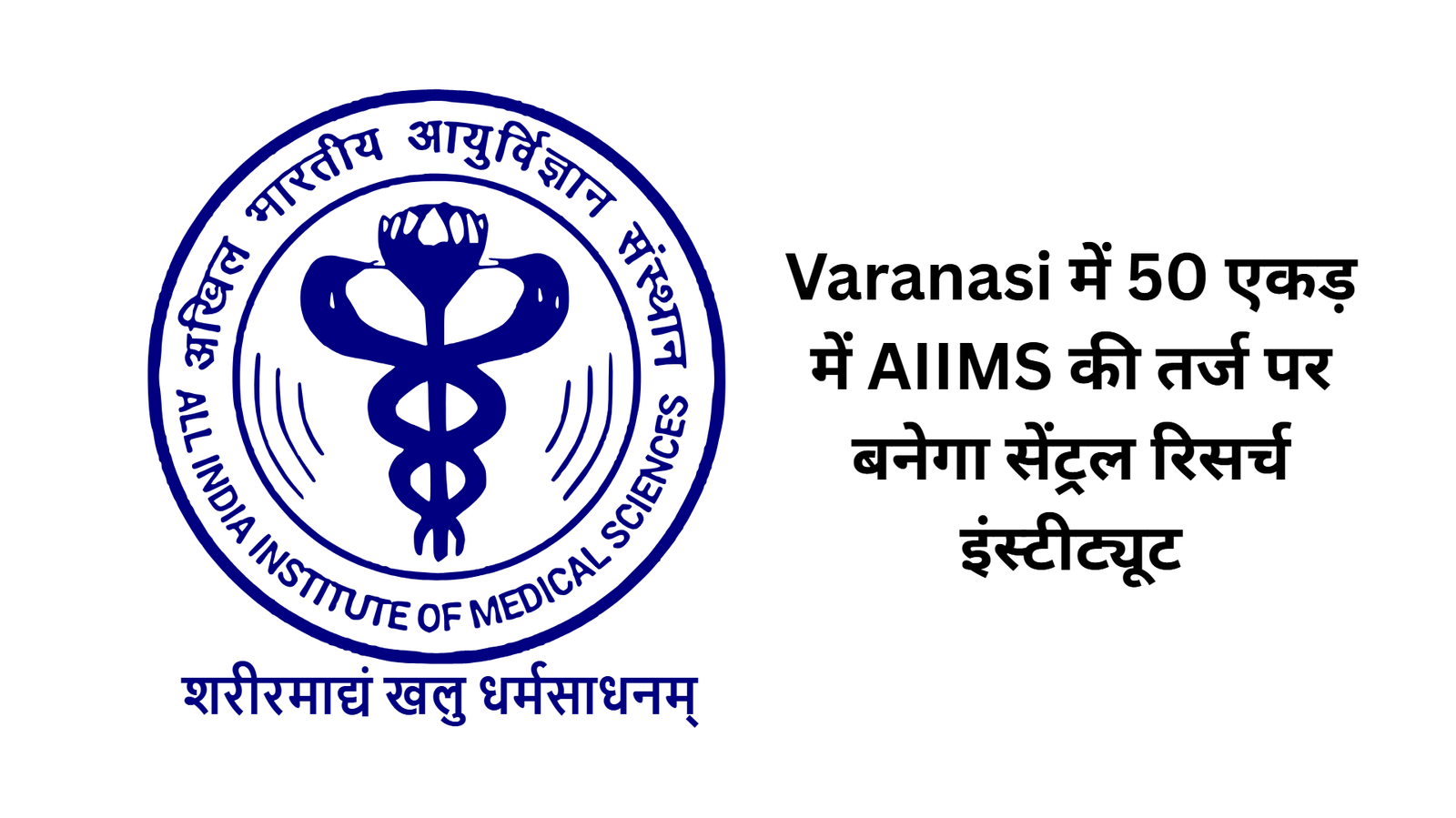 Varanasi में 50 एकड़ में AIIMS की तर्ज पर बनेगा सेंट्रल रिसर्च इंस्टीट्यूट