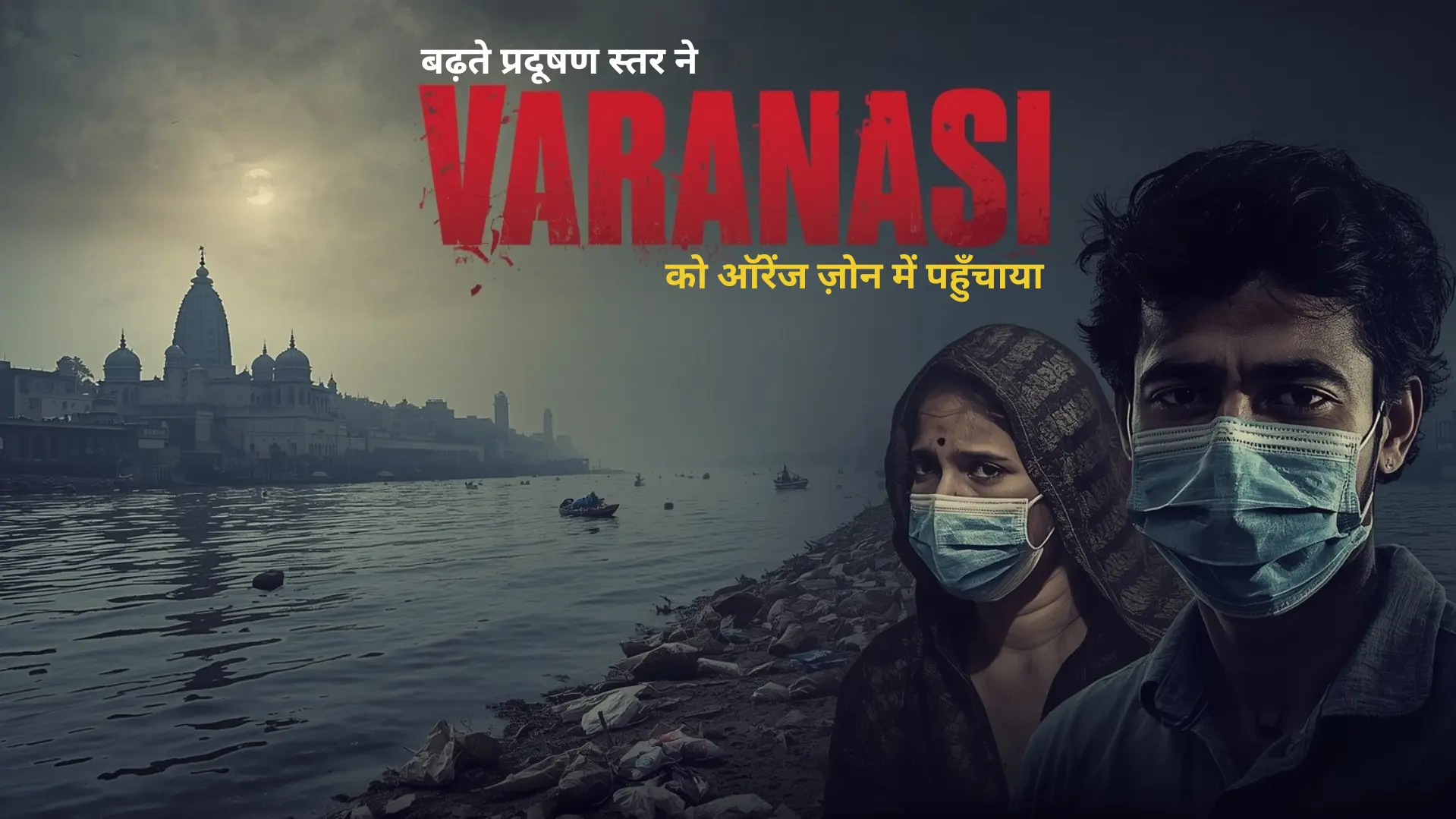 बढ़ते प्रदूषण स्तर ने varanasi को ऑरेंज ज़ोन में पहुँचाया