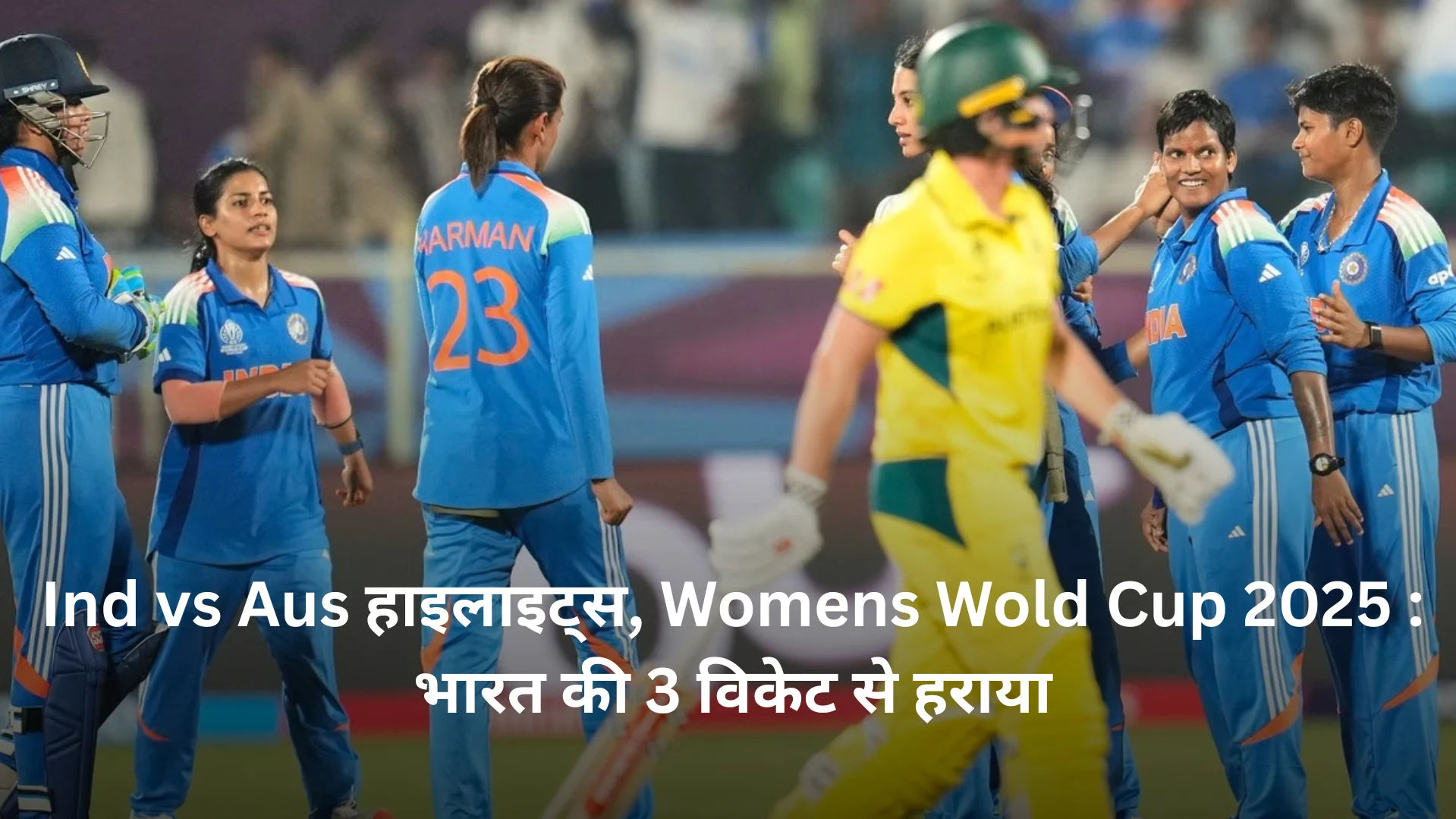Ind vs Aus हाइलाइट्स, Womens World Cup 2025 : भारत की 3 विकेट से हराया