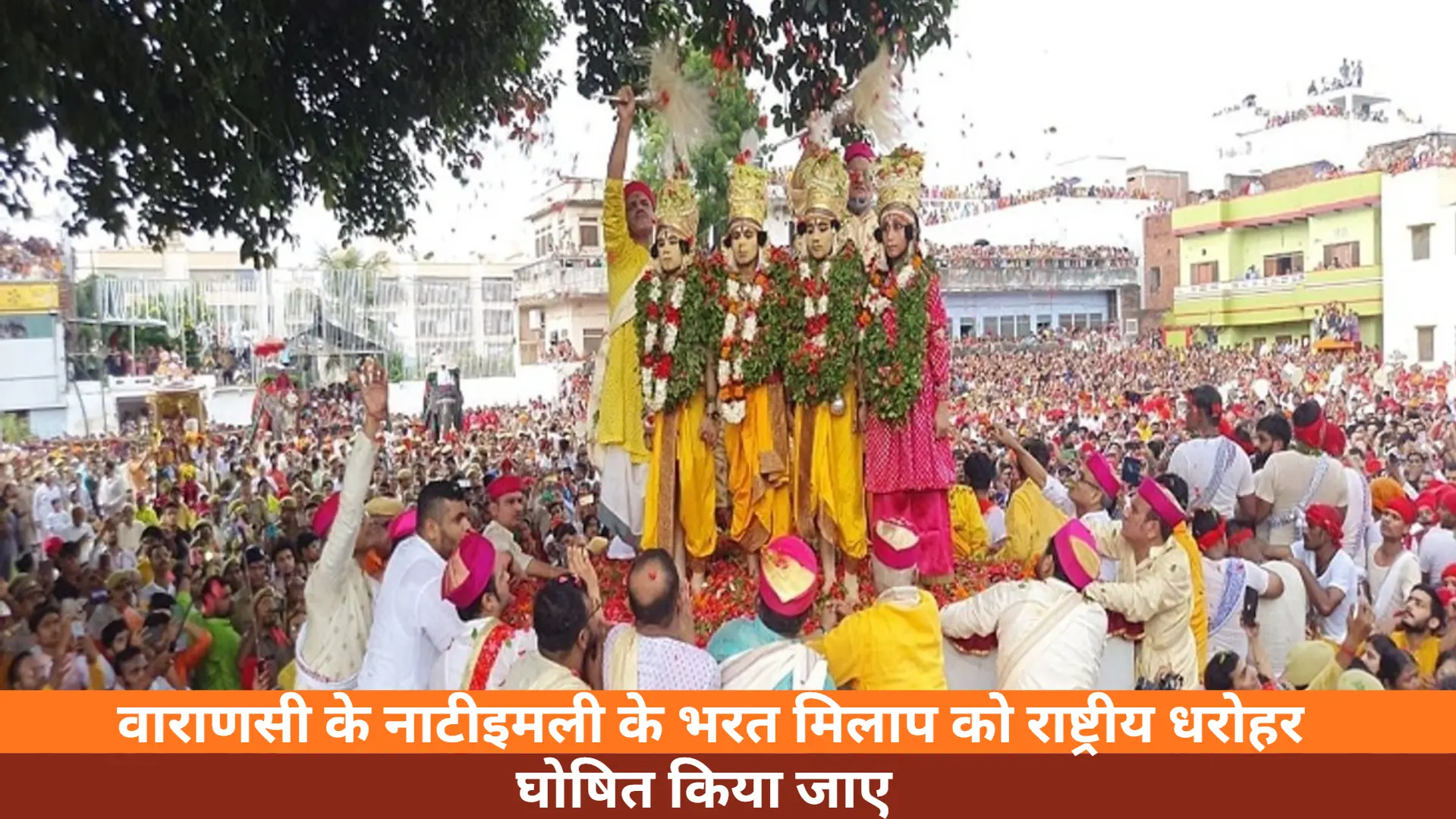 वाराणसी के नाटीइमली के भरत मिलाप को राष्ट्रीय धरोहर घोषित किया जाए 