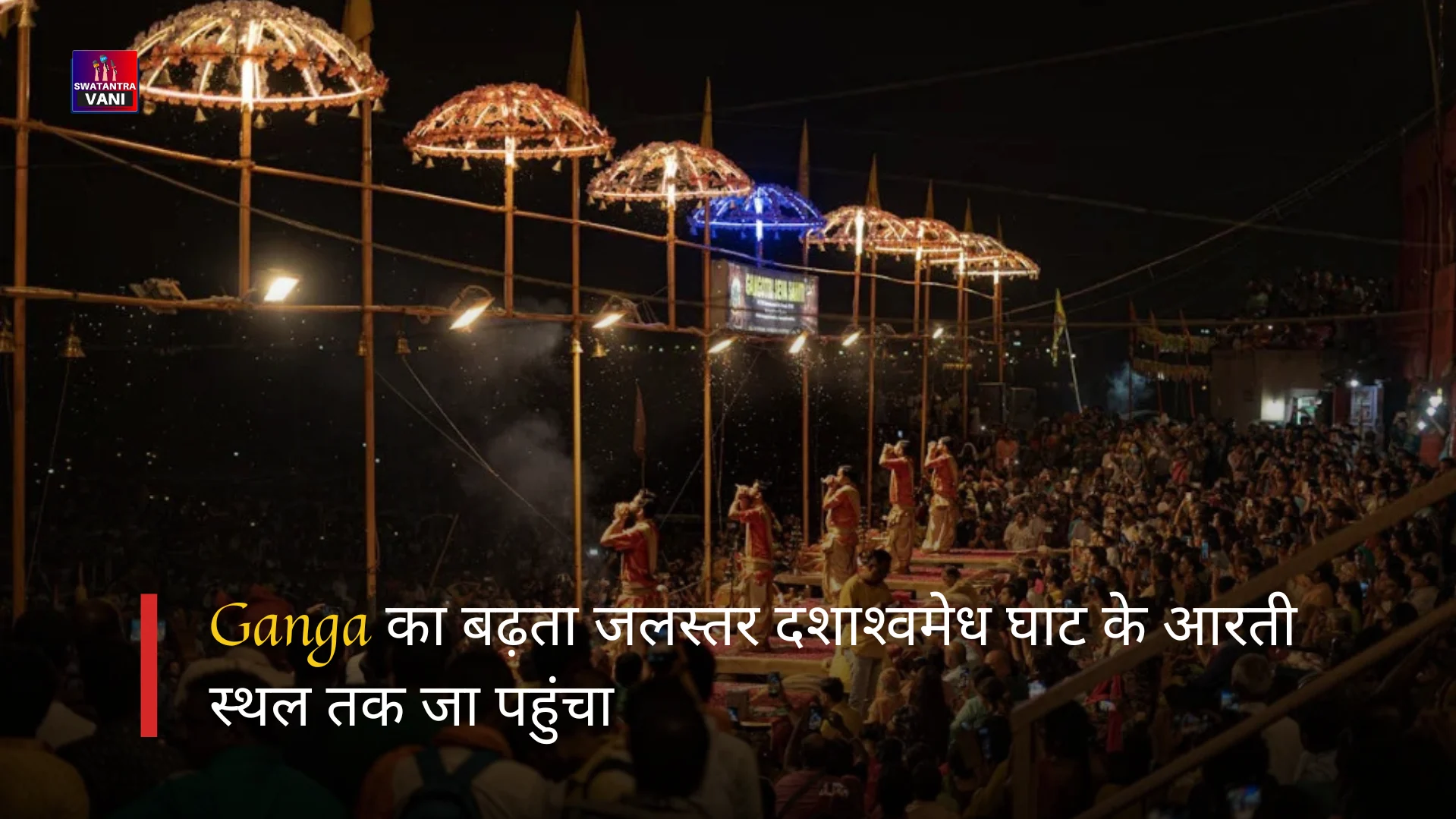 Ganga का बढ़ता जलस्‍तर दशाश्‍वमेध घाट के आरती स्‍थल तक जा पहुंचा