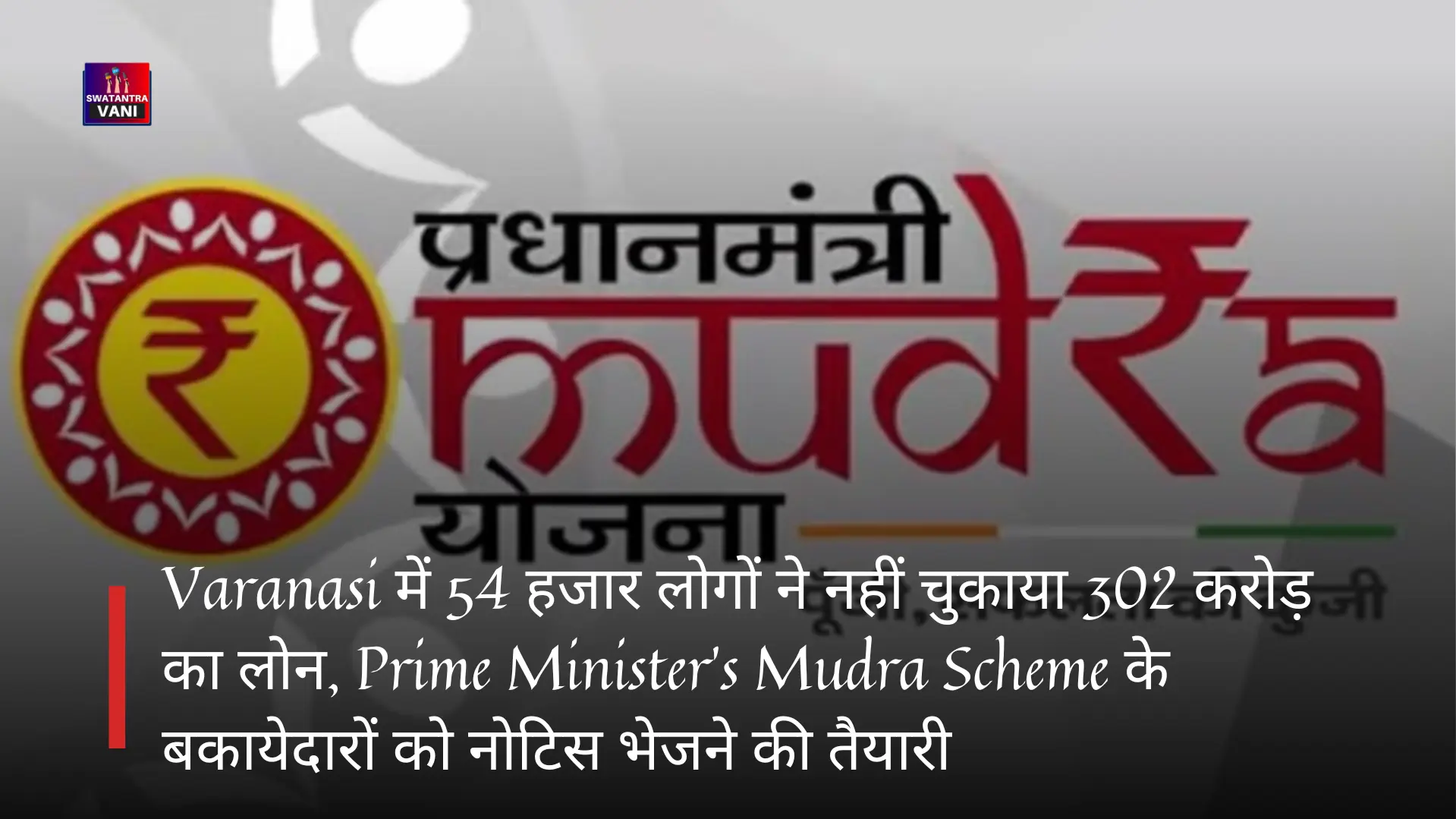Varanasi में 54 हजार लोगों ने नहीं चुकाया 302 करोड़ का लोन, Prime Minister’s Mudra Scheme के बकायेदारों को नोटिस भेजने की तैयारी