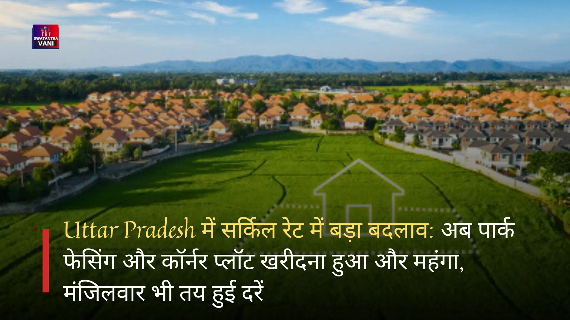 Uttar Pradesh में सर्किल रेट में बड़ा बदलाव: अब पार्क फेसिंग और कॉर्नर प्लॉट खरीदना हुआ और महंगा, मंजिलवार भी तय हुई दरें