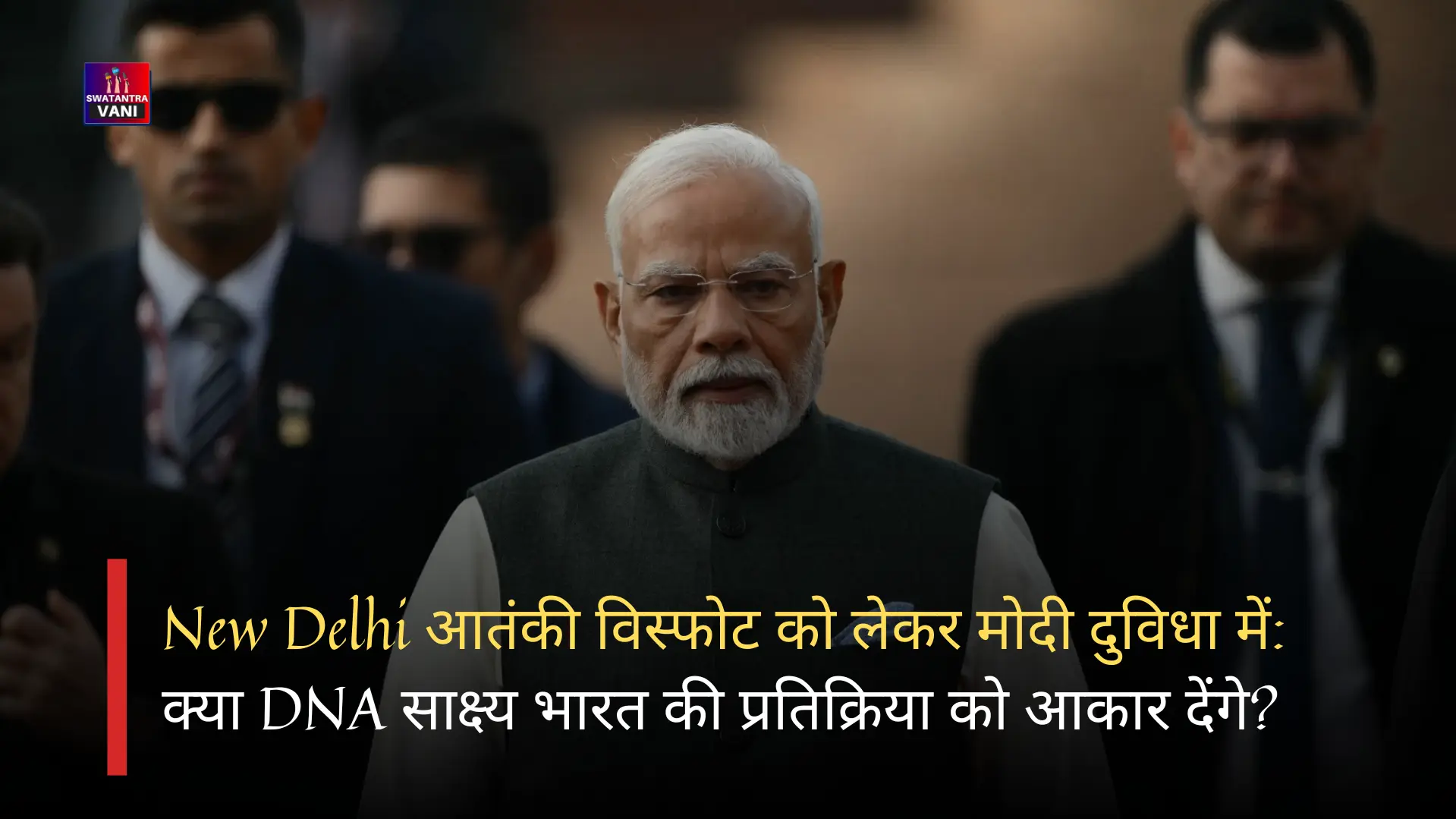 New Delhi आतंकी विस्फोट को लेकर मोदी दुविधा में: क्या DNA साक्ष्य भारत की प्रतिक्रिया को आकार देंगे?