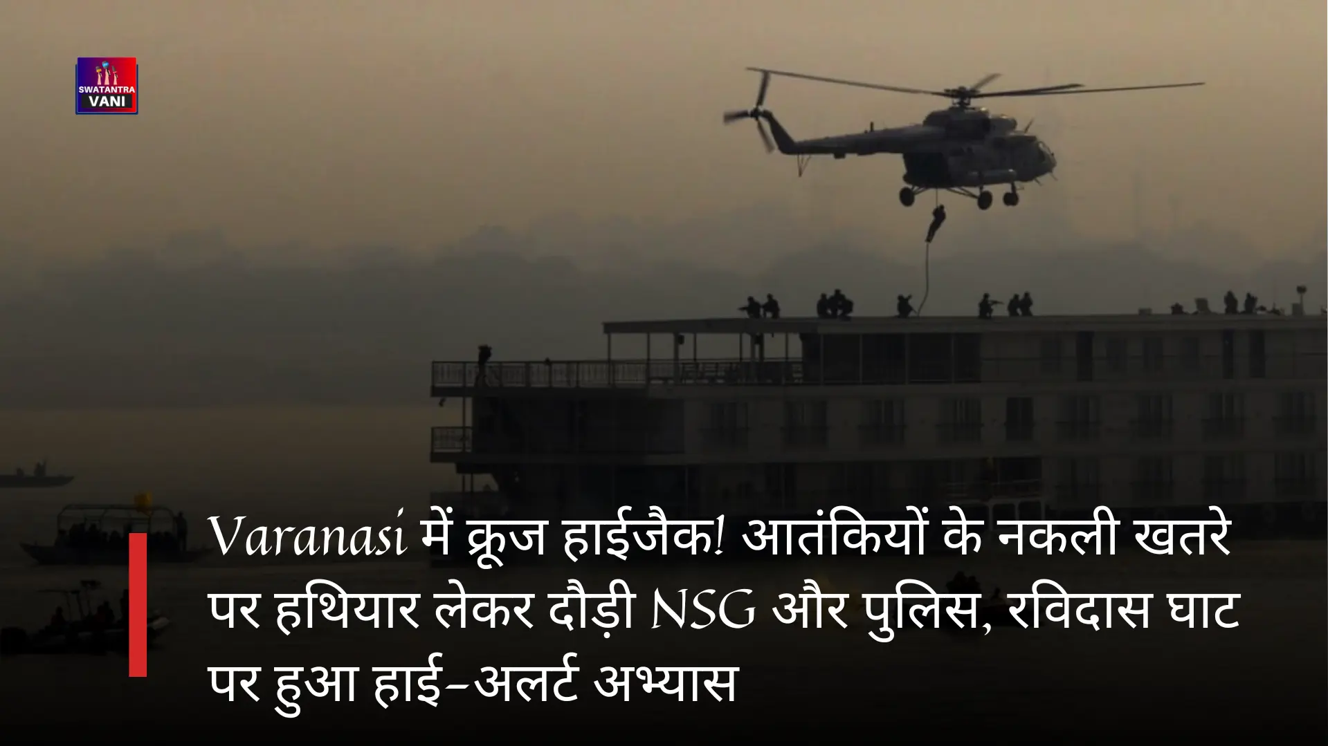 Varanasi में क्रूज हाईजैक! आतंकियों के नकली खतरे पर हथियार लेकर दौड़ी NSG और पुलिस, रविदास घाट पर हुआ हाई-अलर्ट अभ्यास