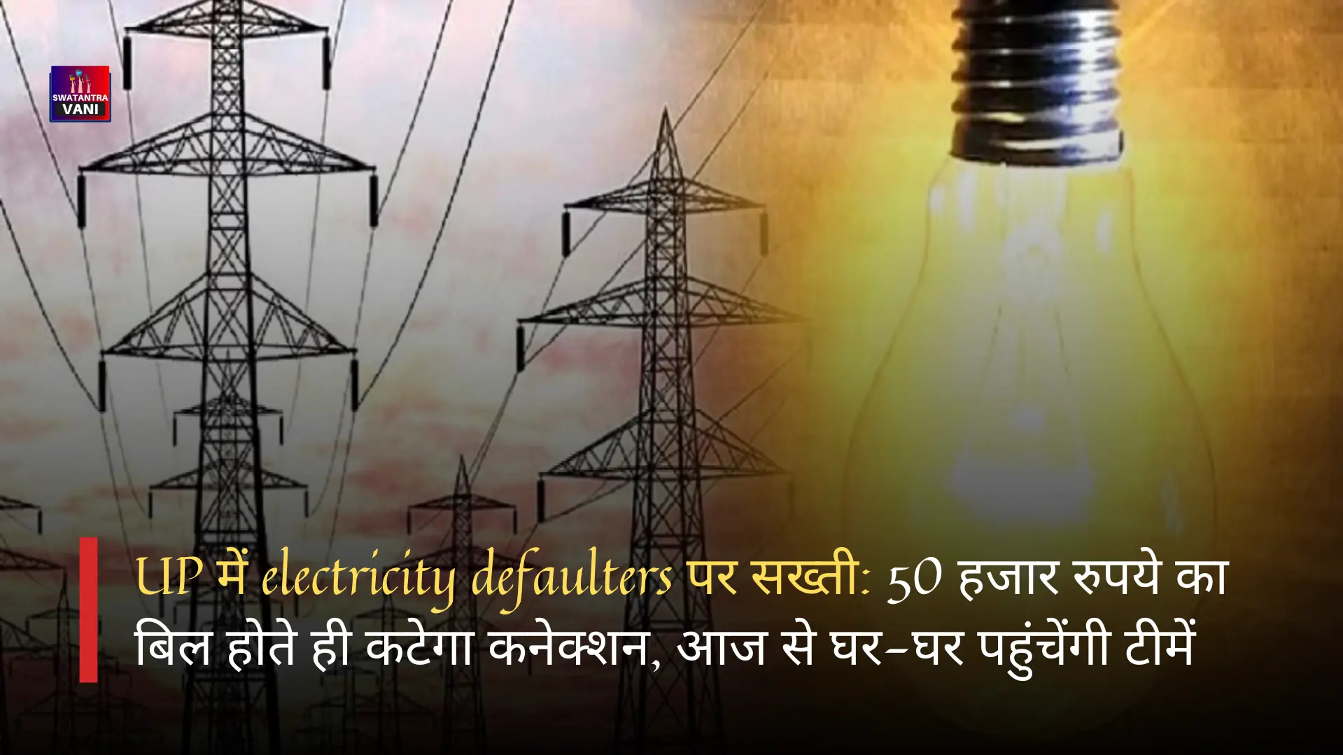 UP में electricity defaulters पर सख्ती: 50 हजार रुपये का बिल होते ही कटेगा कनेक्शन, आज से घर-घर पहुंचेंगी टीमें