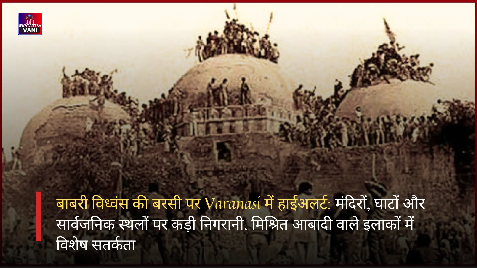 बाबरी विध्वंस की बरसी पर Varanasi में हाईअलर्ट: मंदिरों, घाटों और सार्वजनिक स्थलों पर कड़ी निगरानी, मिश्रित आबादी वाले इलाकों में विशेष सतर्कता