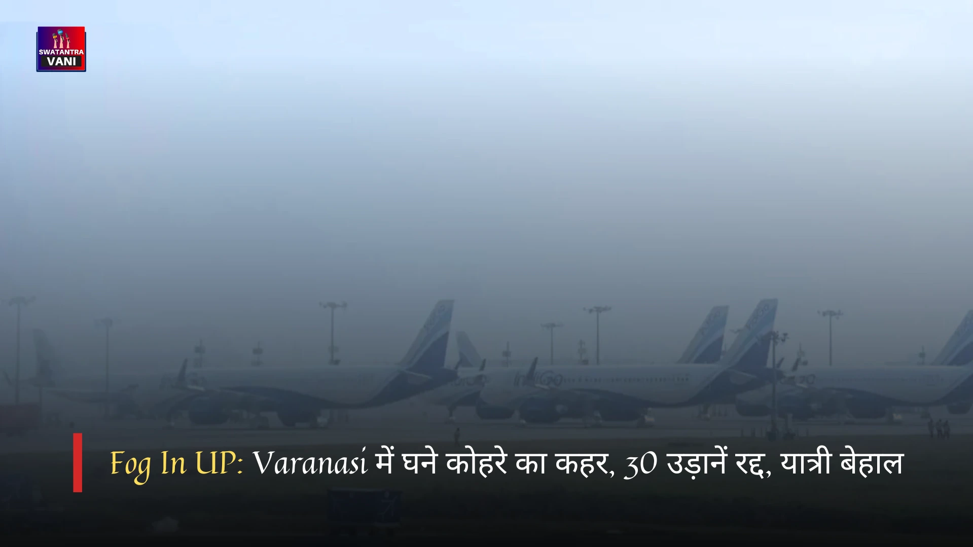 Fog In UP: Varanasi में घने कोहरे का कहर, 30 उड़ानें रद्द, यात्री बेहाल