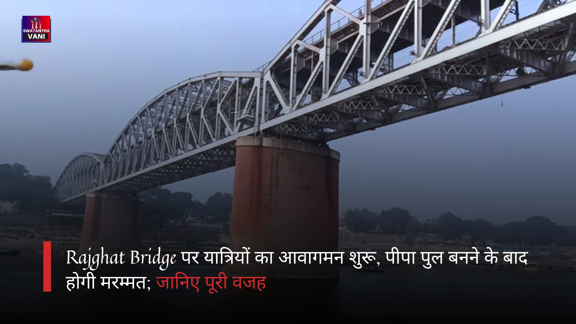 Rajghat Bridge पर यात्रियों का आवागमन शुरू, पीपा पुल बनने के बाद होगी मरम्मत; जानिए पूरी वजह