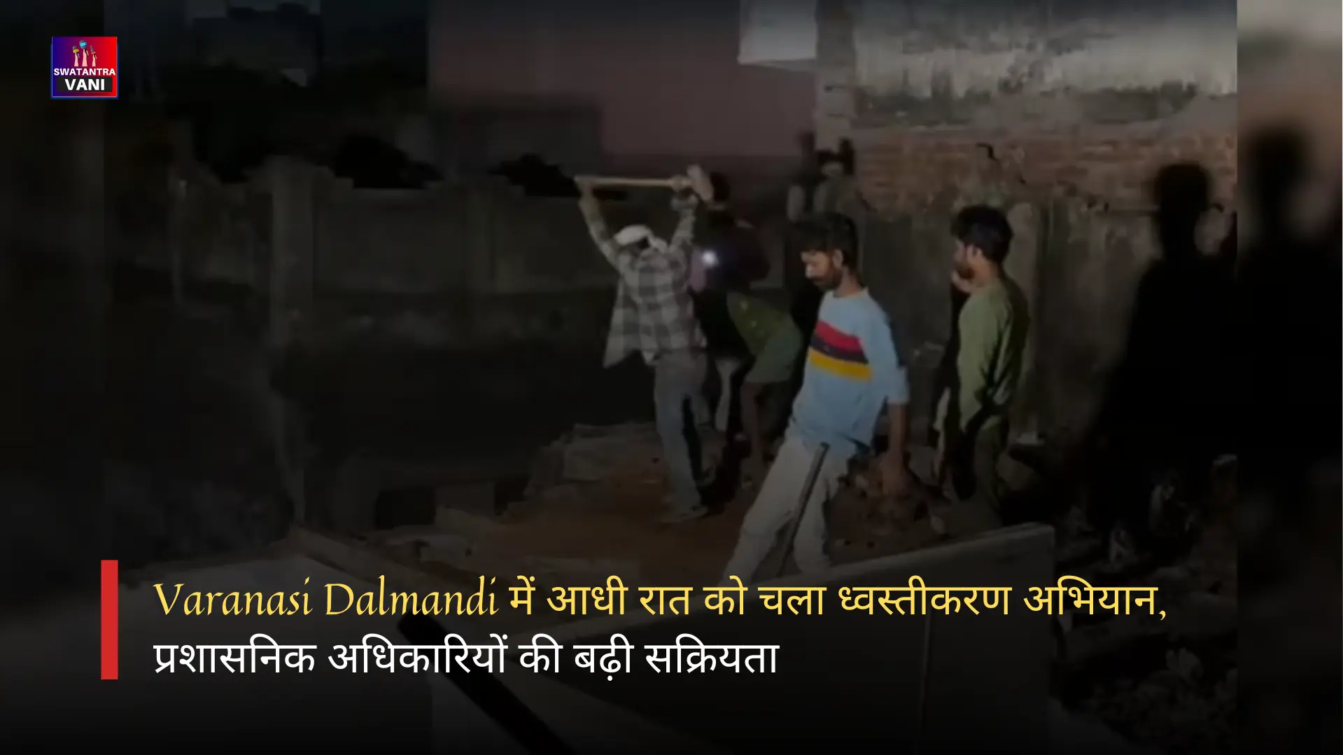 Varanasi Dalmandi में आधी रात को चला ध्वस्तीकरण अभियान, प्रशासनिक अधिकारियों की बढ़ी सक्रियता