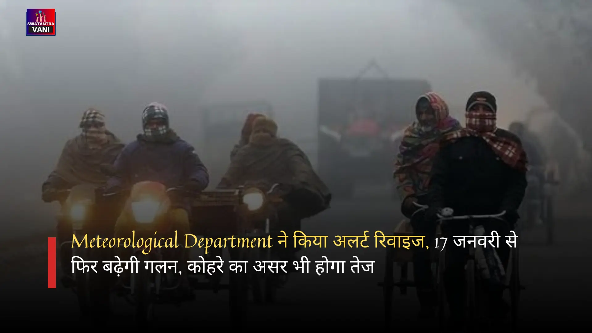 Meteorological Department ने किया अलर्ट रिवाइज, 17 जनवरी से फिर बढ़ेगी गलन, कोहरे का असर भी होगा तेज