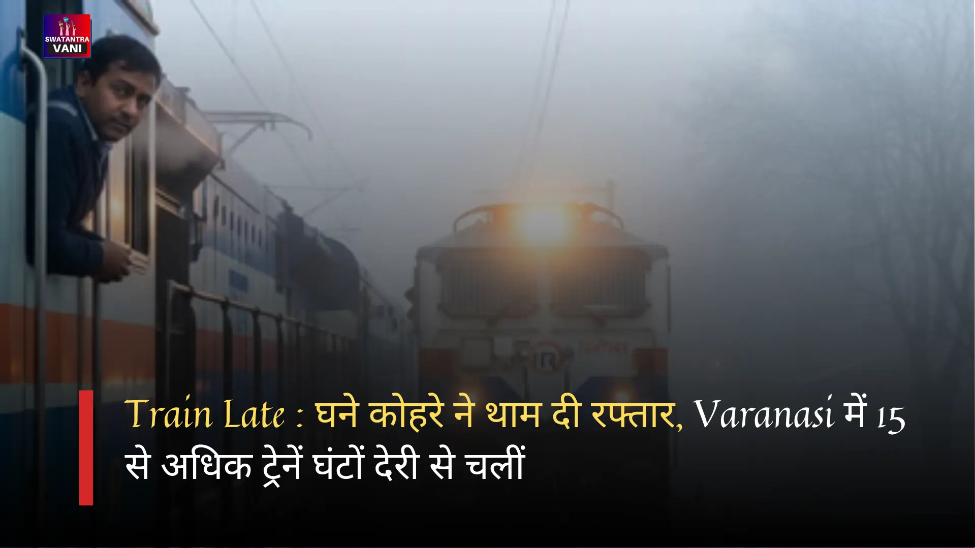 Train Late : घने कोहरे ने थाम दी रफ्तार, Varanasi में 15 से अधिक ट्रेनें घंटों देरी से चलीं
